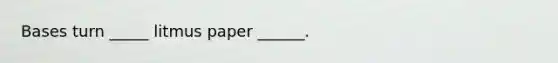 Bases turn _____ litmus paper ______.