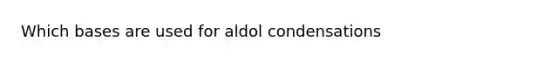 Which bases are used for aldol condensations