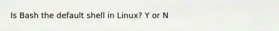 Is Bash the default shell in Linux? Y or N