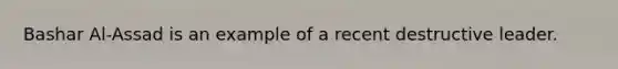 Bashar Al-Assad is an example of a recent destructive leader.