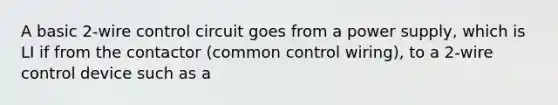 A basic 2-wire control circuit goes from a power supply, which is LI if from the contactor (common control wiring), to a 2-wire control device such as a