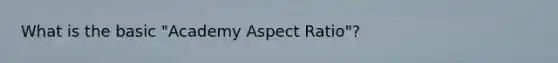 What is the basic "Academy Aspect Ratio"?