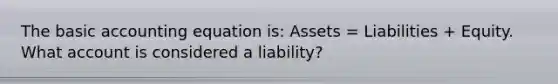 The basic accounting equation is: Assets = Liabilities + Equity. What account is considered a liability?