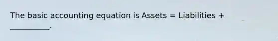 The basic accounting equation is Assets = Liabilities + __________.