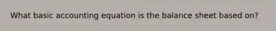 What basic accounting equation is the balance sheet based on?