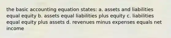 the basic accounting equation states: a. assets and liabilities equal equity b. assets equal liabilities plus equity c. liabilities equal equity plus assets d. revenues minus expenses equals net income