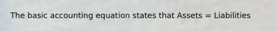 The basic accounting equation states that Assets = Liabilities