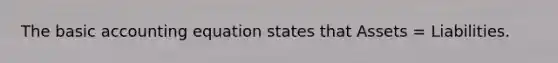 The basic accounting equation states that Assets = Liabilities.