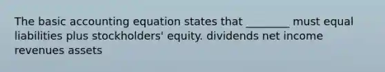 The basic accounting equation states that ________ must equal liabilities plus stockholders' equity. dividends net income revenues assets