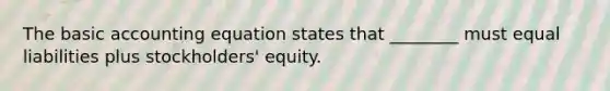 The basic accounting equation states that ________ must equal liabilities plus stockholders' equity.