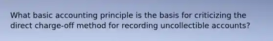 What basic accounting principle is the basis for criticizing the direct charge-off method for recording uncollectible accounts?