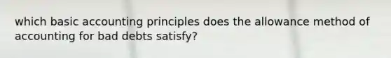 which basic accounting principles does the allowance method of accounting for bad debts satisfy?