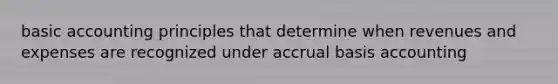 basic accounting principles that determine when revenues and expenses are recognized under accrual basis accounting