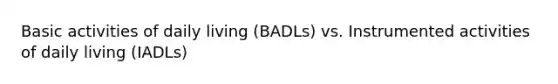 Basic activities of daily living (BADLs) vs. Instrumented activities of daily living (IADLs)