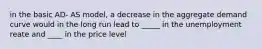 in the basic AD- AS model, a decrease in the aggregate demand curve would in the long run lead to _____ in the unemployment reate and ____ in the price level