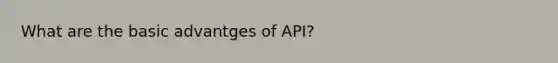 What are the basic advantges of API?