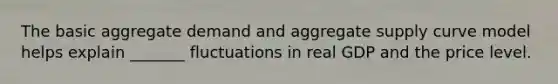 The basic aggregate demand and aggregate supply curve model helps explain _______ fluctuations in real GDP and the price level.
