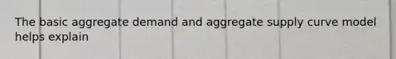 The basic aggregate demand and aggregate supply curve model helps explain