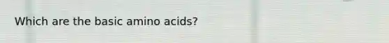 Which are the basic <a href='https://www.questionai.com/knowledge/k9gb720LCl-amino-acids' class='anchor-knowledge'>amino acids</a>?