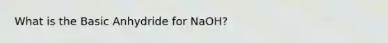 What is the Basic Anhydride for NaOH?