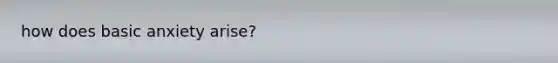 how does basic anxiety arise?