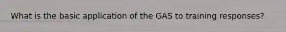 What is the basic application of the GAS to training responses?