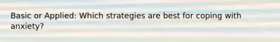Basic or Applied: Which strategies are best for coping with anxiety?