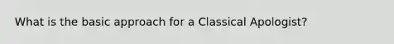 What is the basic approach for a Classical Apologist?