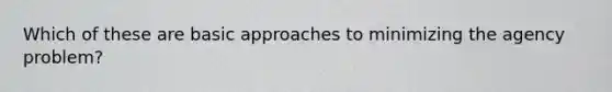 Which of these are basic approaches to minimizing the agency problem?