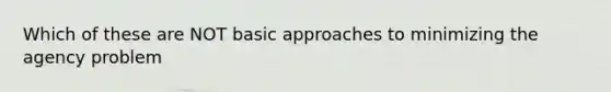 Which of these are NOT basic approaches to minimizing the agency problem