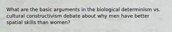 What are the basic arguments in the biological determinism vs. cultural constructivism debate about why men have better spatial skills than women?