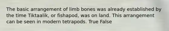 The basic arrangement of limb bones was already established by the time Tiktaalik, or fishapod, was on land. This arrangement can be seen in modern tetrapods. True False