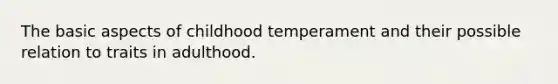 The basic aspects of childhood temperament and their possible relation to traits in adulthood.