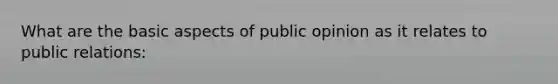 What are the basic aspects of public opinion as it relates to public relations: