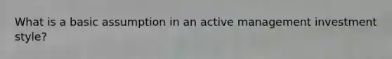 What is a basic assumption in an active management investment style?