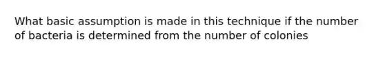 What basic assumption is made in this technique if the number of bacteria is determined from the number of colonies