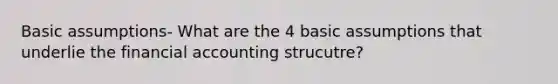 Basic assumptions- What are the 4 basic assumptions that underlie the financial accounting strucutre?