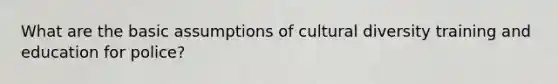 What are the basic assumptions of cultural diversity training and education for police?