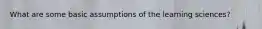 What are some basic assumptions of the learning sciences?