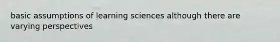 basic assumptions of learning sciences although there are varying perspectives