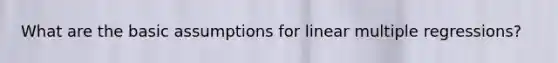 What are the basic assumptions for linear multiple regressions?