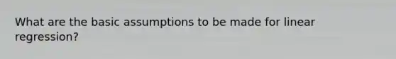 What are the basic assumptions to be made for linear regression?