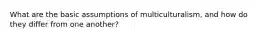 What are the basic assumptions of multiculturalism, and how do they differ from one another?