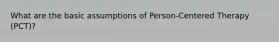 What are the basic assumptions of Person-Centered Therapy (PCT)?