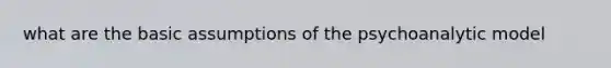 what are the basic assumptions of the psychoanalytic model