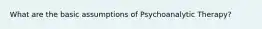 What are the basic assumptions of Psychoanalytic Therapy?