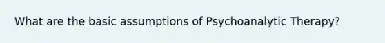 What are the basic assumptions of Psychoanalytic Therapy?