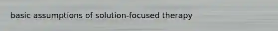 basic assumptions of solution-focused therapy