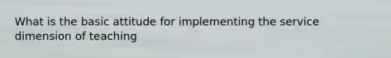 What is the basic attitude for implementing the service dimension of teaching