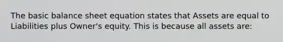 The basic balance sheet equation states that Assets are equal to Liabilities plus Owner's equity. This is because all assets are: